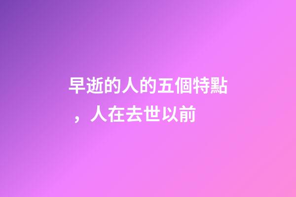 早逝的人的五個特點，人在去世以前